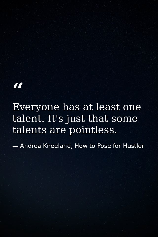 Everyone has at least one talent. It's just that some talents are pointless. — Andrea Kneeland, How to Pose for Hustler