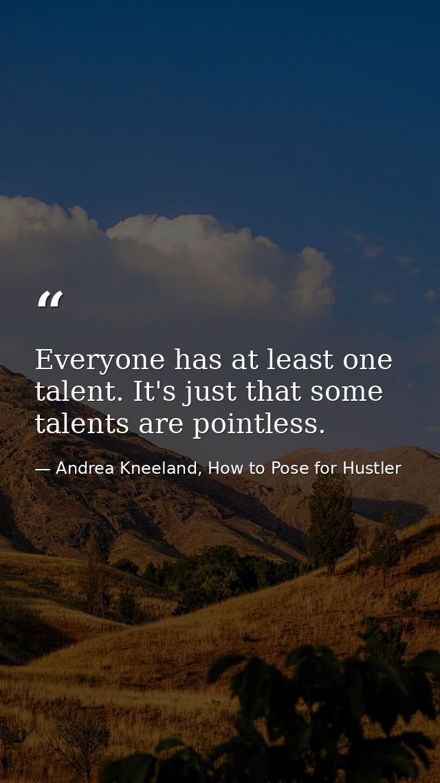 Everyone has at least one talent. It's just that some talents are pointless. — Andrea Kneeland, How to Pose for Hustler