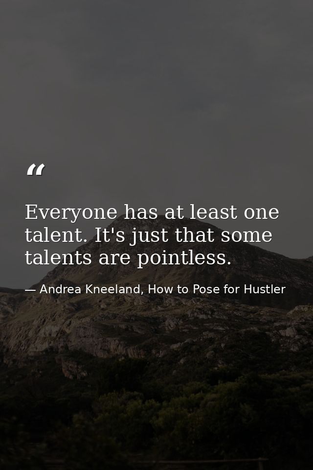 Everyone has at least one talent. It's just that some talents are pointless. — Andrea Kneeland, How to Pose for Hustler
