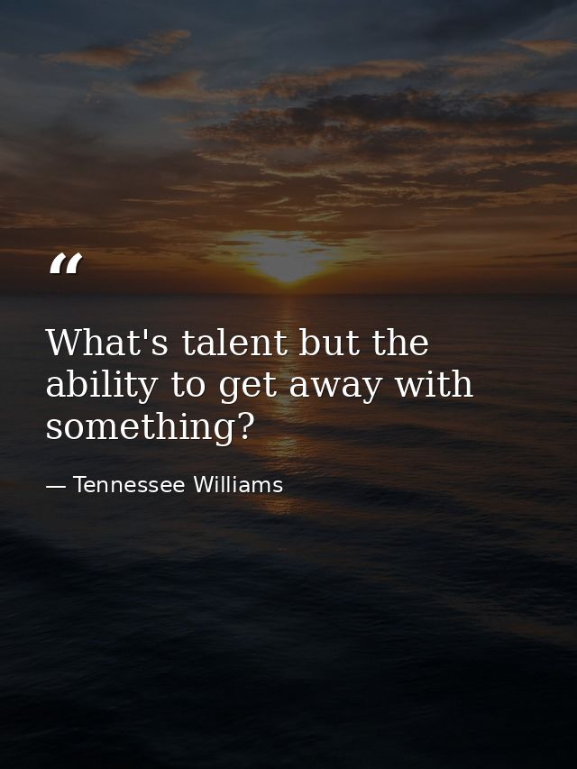 What's talent but the ability to get away with something? — Tennessee Williams