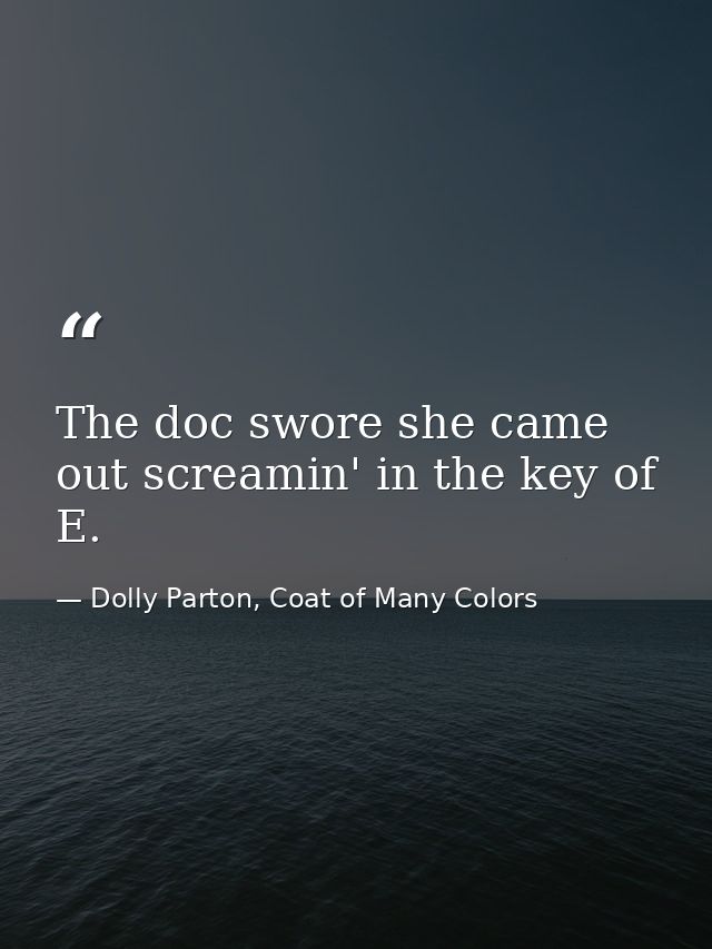 The doc swore she came out screamin' in the key of E. — Dolly Parton, Coat of Many Colors
