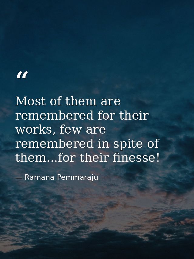 Most of them are remembered for their works, few are remembered in spite of them...for their finesse! — Ramana Pemmaraju
