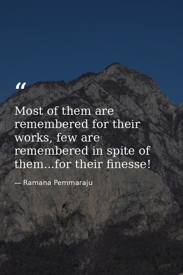 Most of them are remembered for their works, few are remembered in spite of them...for their finesse! — Ramana Pemmaraju