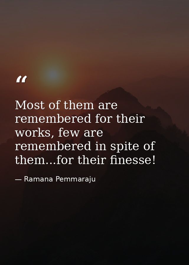 Most of them are remembered for their works, few are remembered in spite of them...for their finesse! — Ramana Pemmaraju