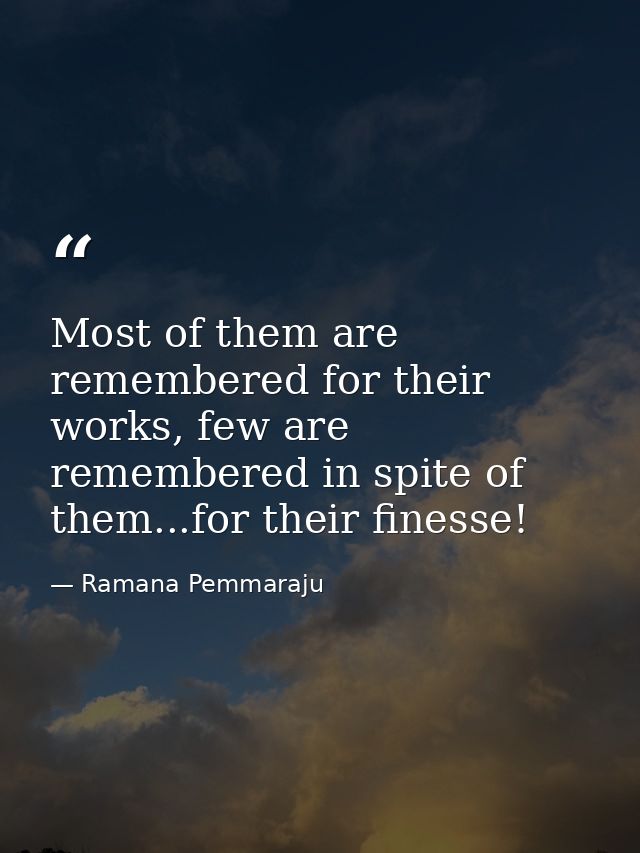 Most of them are remembered for their works, few are remembered in spite of them...for their finesse! — Ramana Pemmaraju