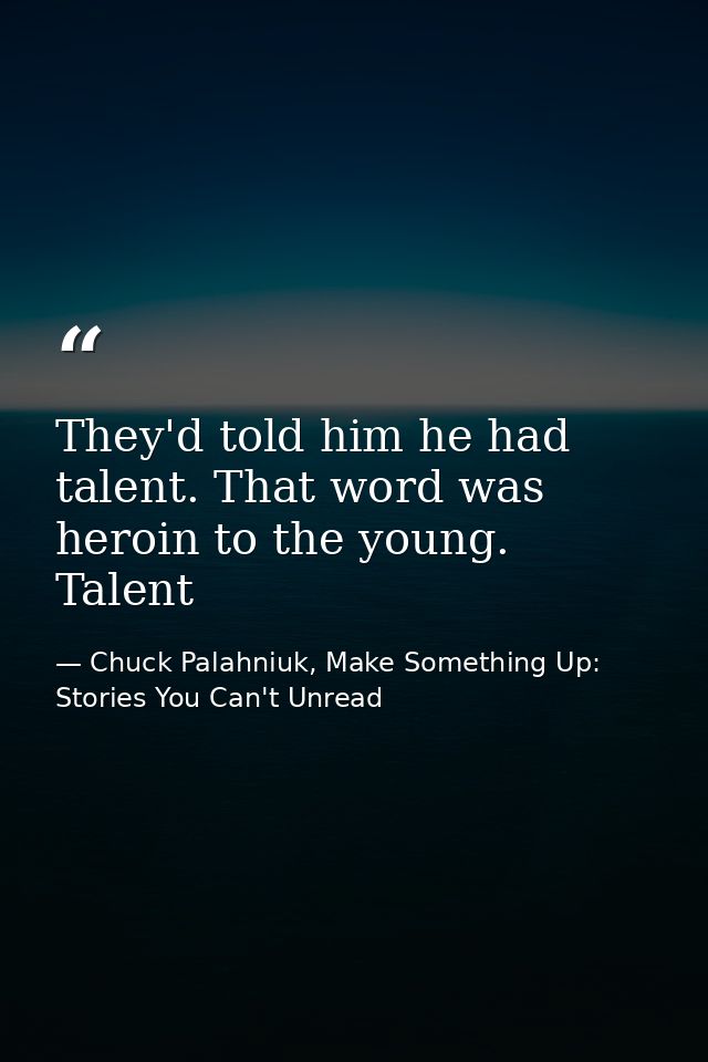They'd told him he had talent. That word was heroin to the young. Talent — Chuck Palahniuk, Make Something Up: Stories You Can't Unread