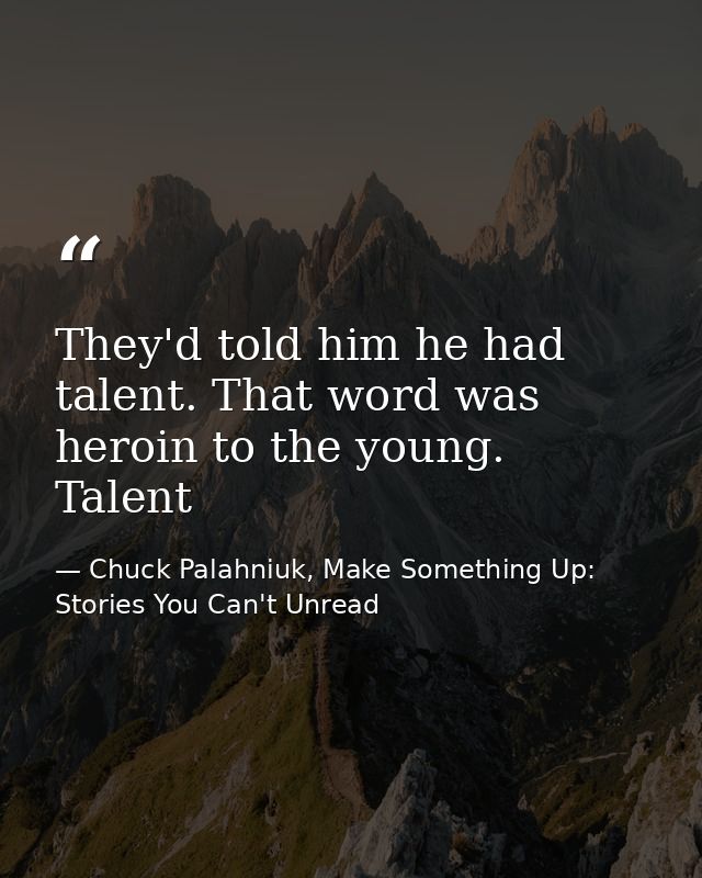 They'd told him he had talent. That word was heroin to the young. Talent — Chuck Palahniuk, Make Something Up: Stories You Can't Unread