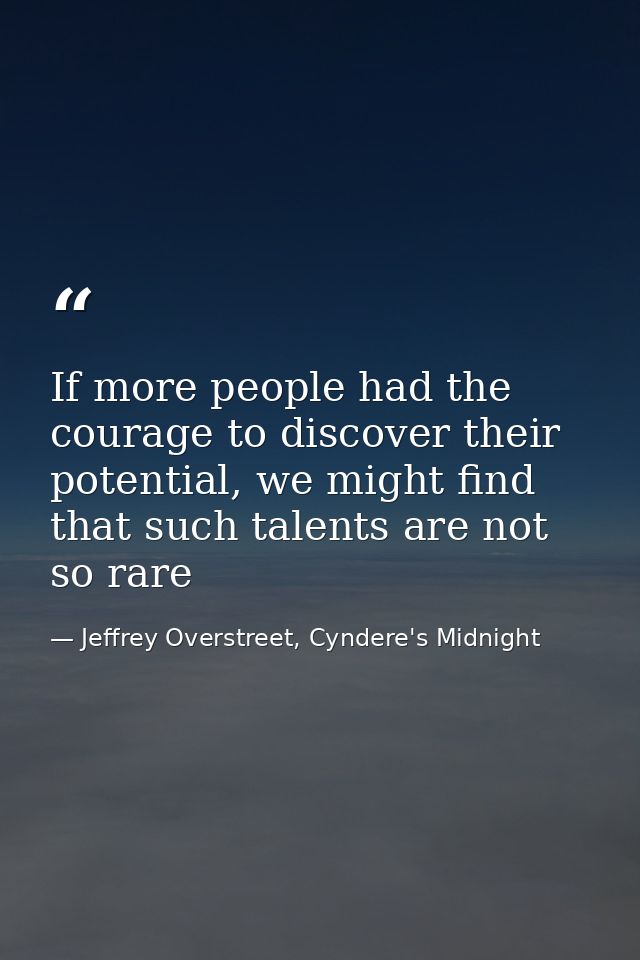 If more people had the courage to discover their potential, we might find that such talents are not so rare — Jeffrey Overstreet, Cyndere's Midnight