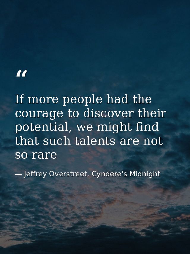 If more people had the courage to discover their potential, we might find that such talents are not so rare — Jeffrey Overstreet, Cyndere's Midnight