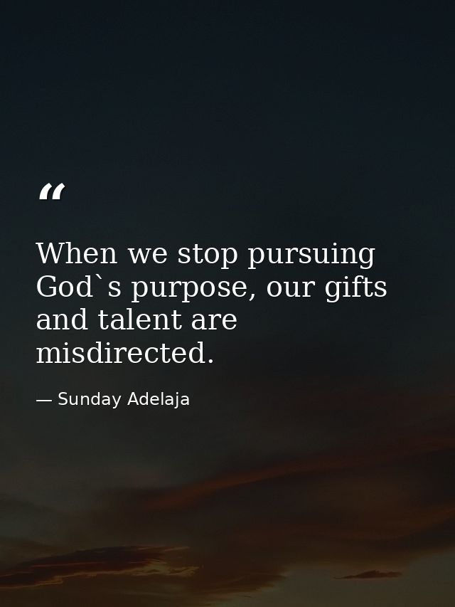 When we stop pursuing God`s purpose, our gifts and talent are misdirected. — Sunday Adelaja