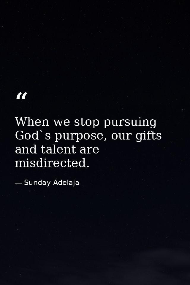 When we stop pursuing God`s purpose, our gifts and talent are misdirected. — Sunday Adelaja