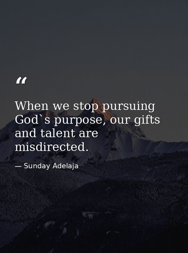 When we stop pursuing God`s purpose, our gifts and talent are misdirected. — Sunday Adelaja