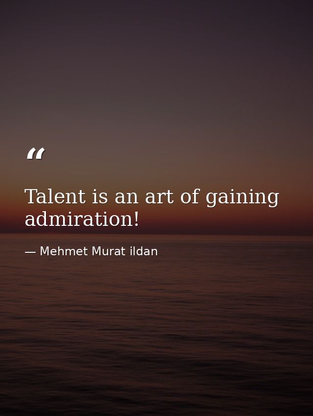Talent is an art of gaining admiration! — Mehmet Murat ildan