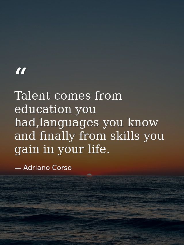 Talent comes from education you had,languages you know and finally from skills you gain in your life. — Adriano Corso
