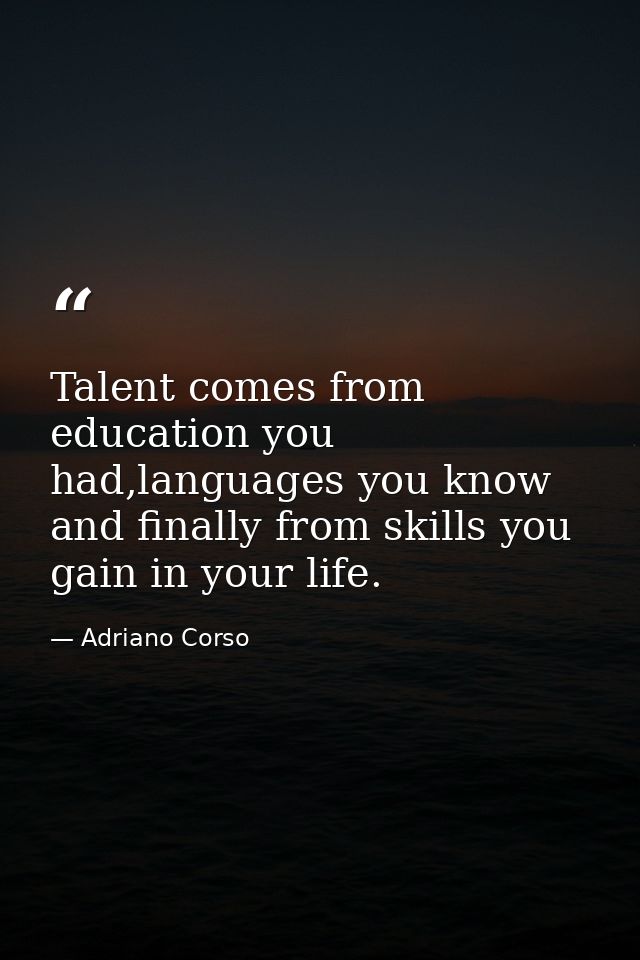 Talent comes from education you had,languages you know and finally from skills you gain in your life. — Adriano Corso