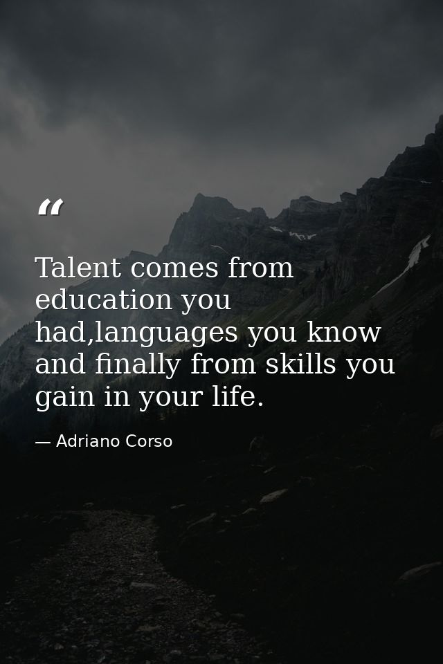 Talent comes from education you had,languages you know and finally from skills you gain in your life. — Adriano Corso