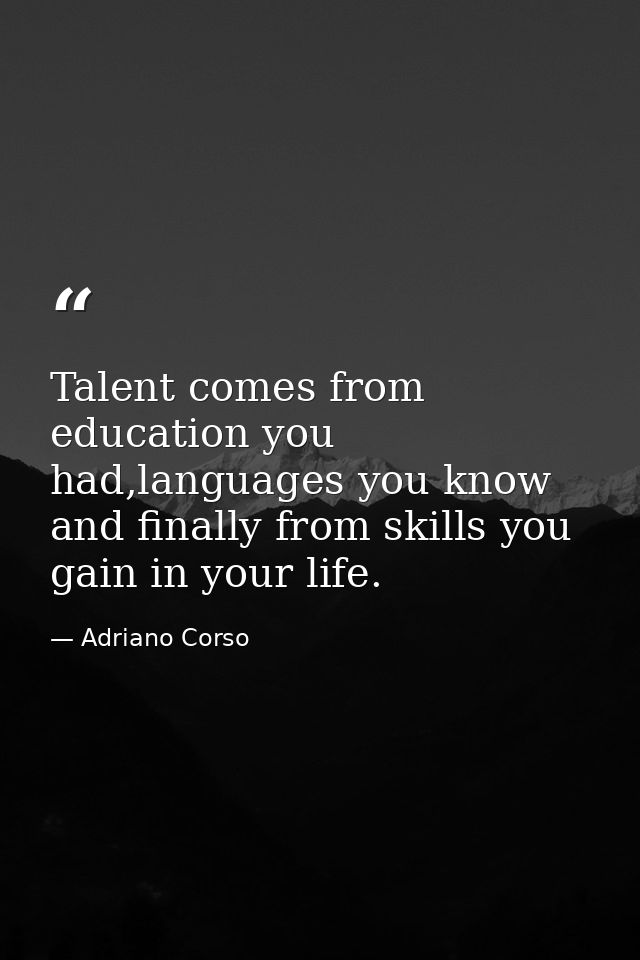 Talent comes from education you had,languages you know and finally from skills you gain in your life. — Adriano Corso