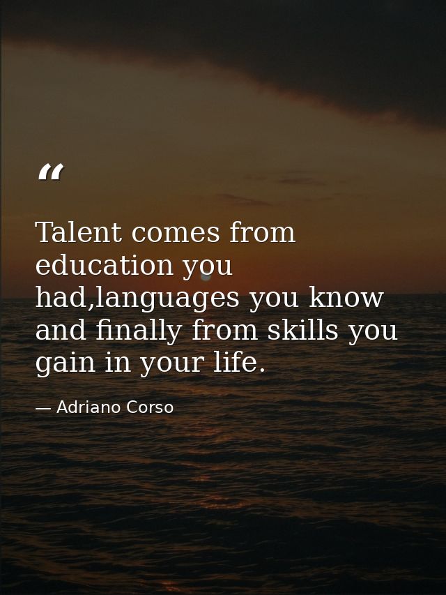 Talent comes from education you had,languages you know and finally from skills you gain in your life. — Adriano Corso