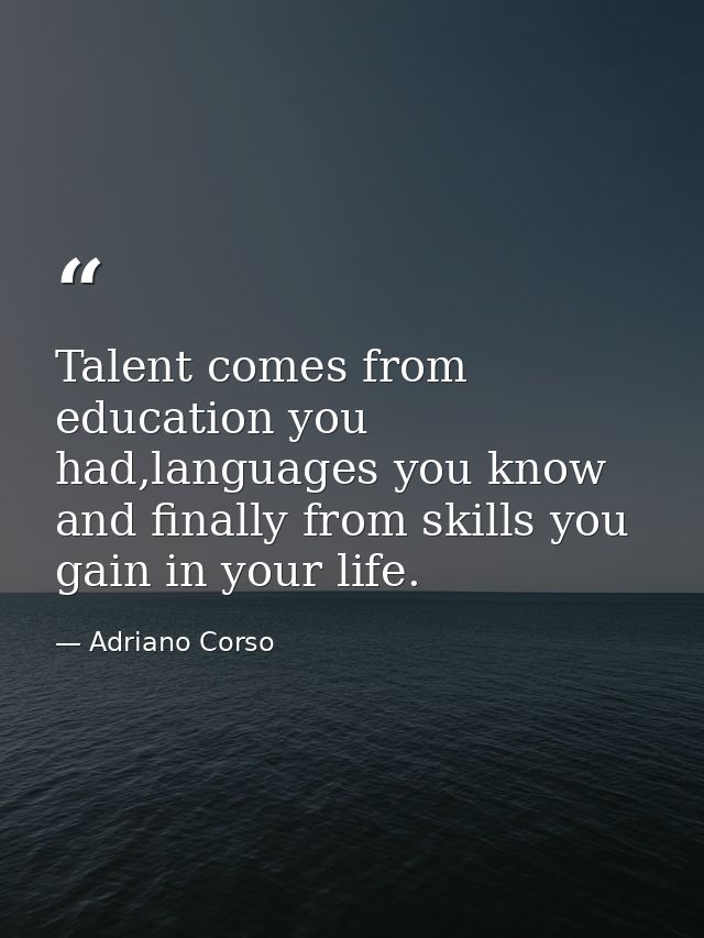 Talent comes from education you had,languages you know and finally from skills you gain in your life. — Adriano Corso