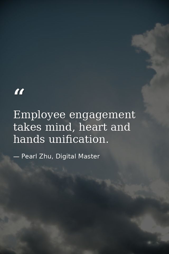 Employee engagement takes mind, heart and hands unification. — Pearl Zhu, Digital Master