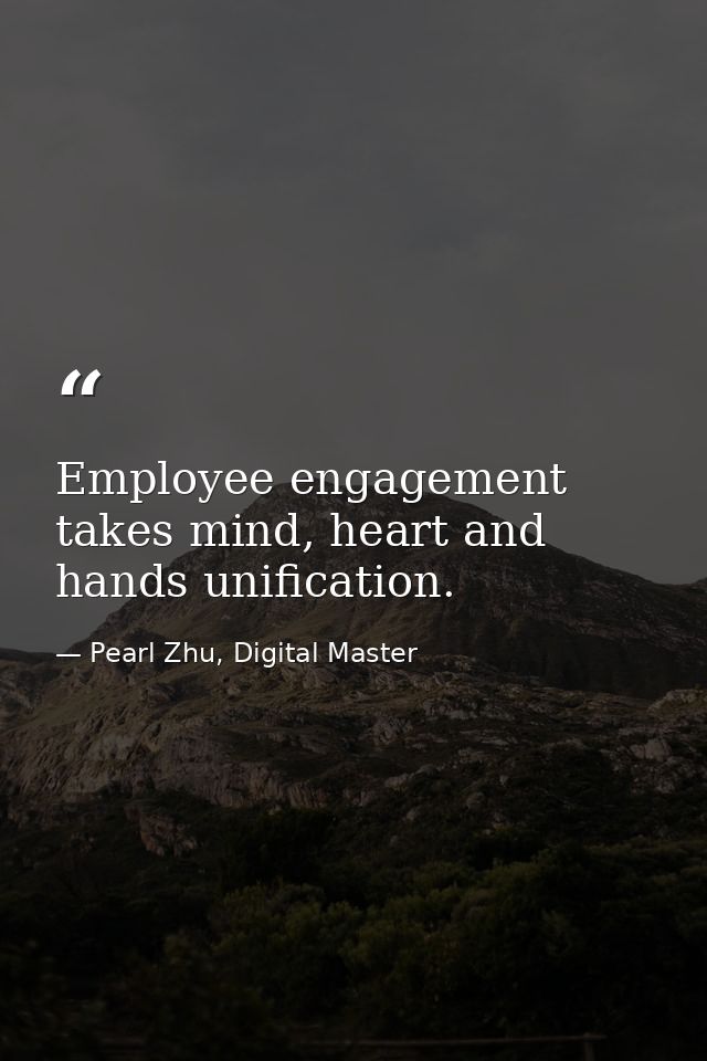 Employee engagement takes mind, heart and hands unification. — Pearl Zhu, Digital Master