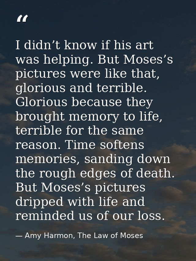 I didn’t know if his art was helping. But Moses’s pictures were like that, glorious and terrible. Glorious because they  — Amy Harmon, The Law of Moses