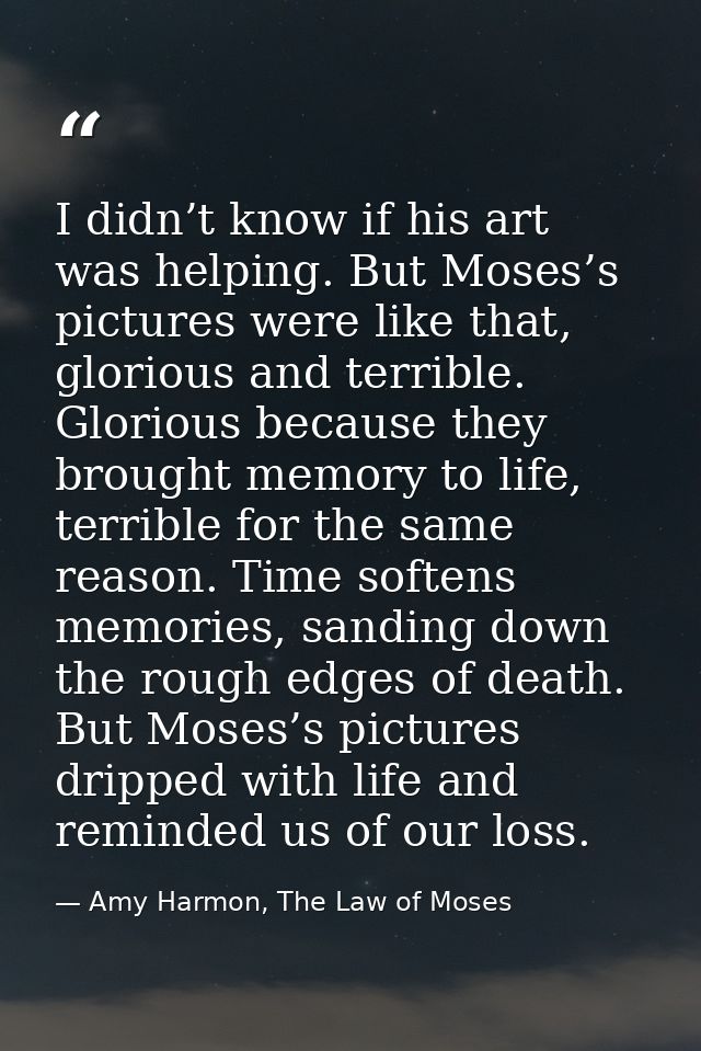 I didn’t know if his art was helping. But Moses’s pictures were like that, glorious and terrible. Glorious because they  — Amy Harmon, The Law of Moses
