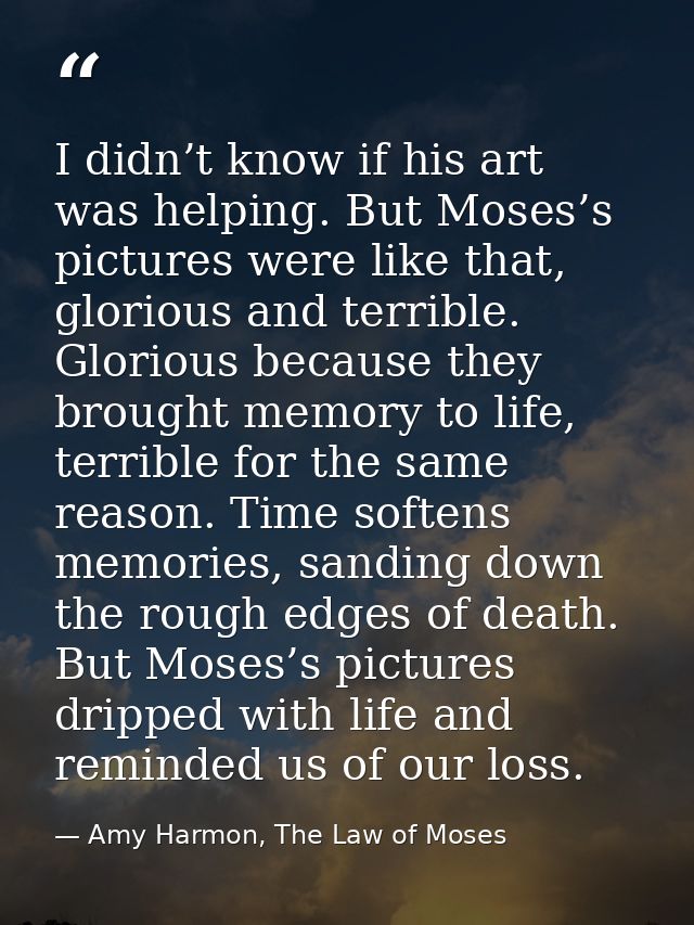 I didn’t know if his art was helping. But Moses’s pictures were like that, glorious and terrible. Glorious because they  — Amy Harmon, The Law of Moses