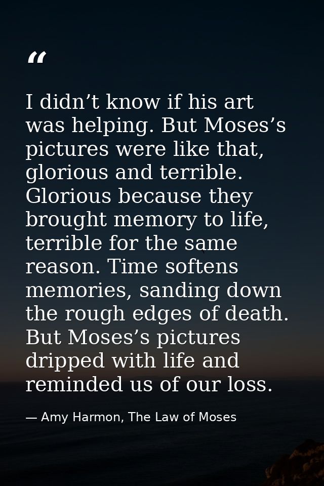 I didn’t know if his art was helping. But Moses’s pictures were like that, glorious and terrible. Glorious because they  — Amy Harmon, The Law of Moses