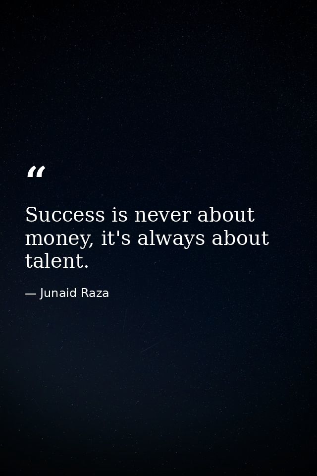 Success is never about money, it's always about talent. — Junaid Raza