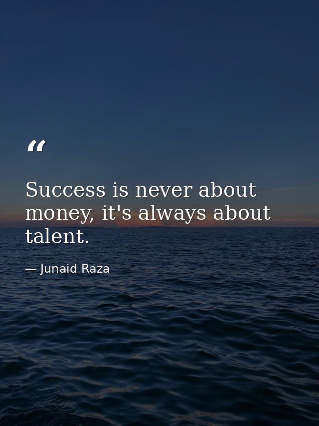 Success is never about money, it's always about talent. — Junaid Raza