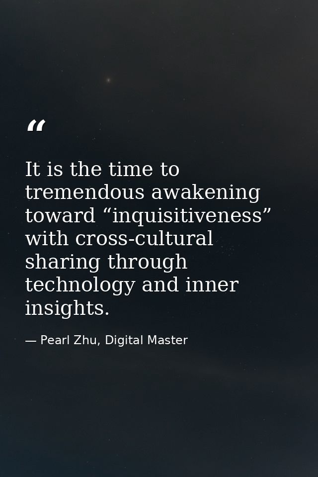 It is the time to tremendous awakening toward “inquisitiveness” with cross-cultural sharing through technology and inner — Pearl Zhu, Digital Master