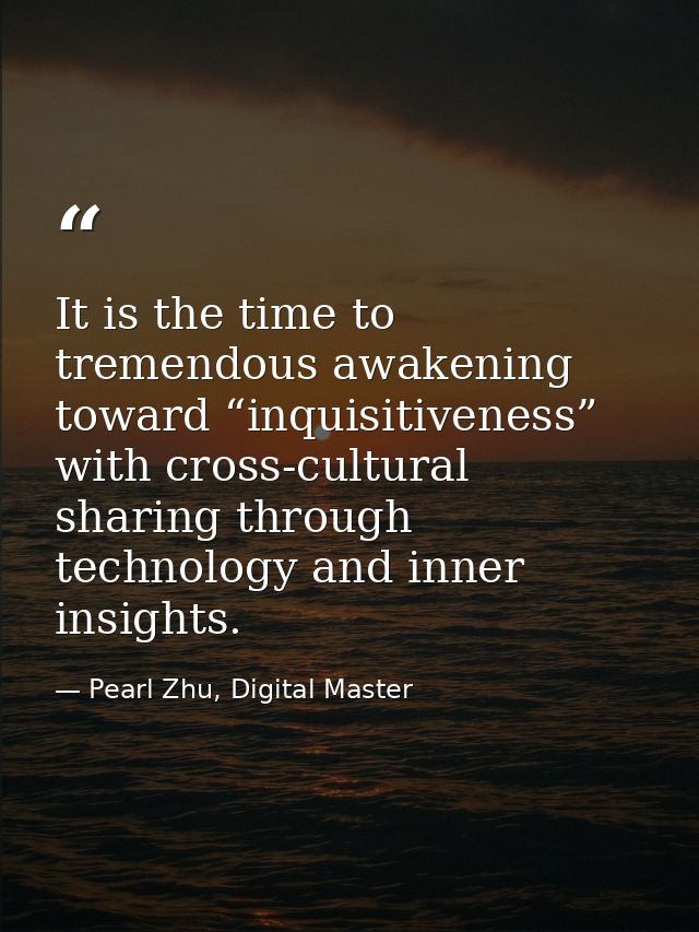 It is the time to tremendous awakening toward “inquisitiveness” with cross-cultural sharing through technology and inner — Pearl Zhu, Digital Master