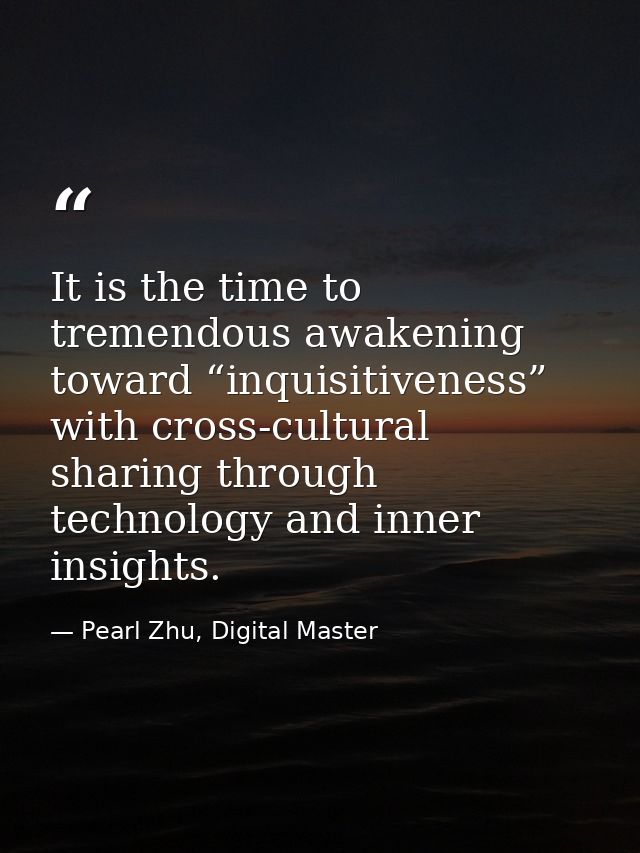 It is the time to tremendous awakening toward “inquisitiveness” with cross-cultural sharing through technology and inner — Pearl Zhu, Digital Master