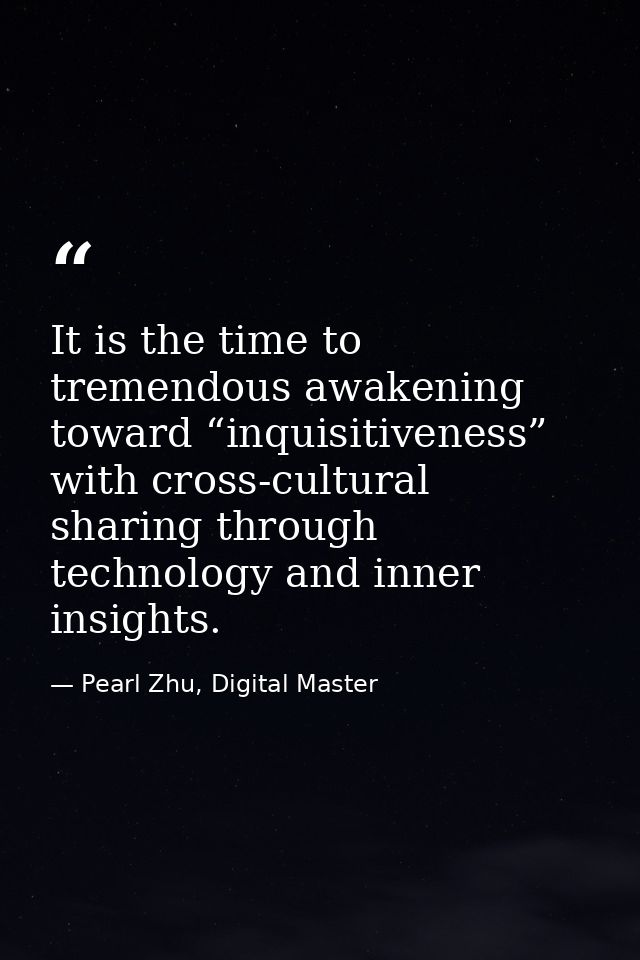It is the time to tremendous awakening toward “inquisitiveness” with cross-cultural sharing through technology and inner — Pearl Zhu, Digital Master