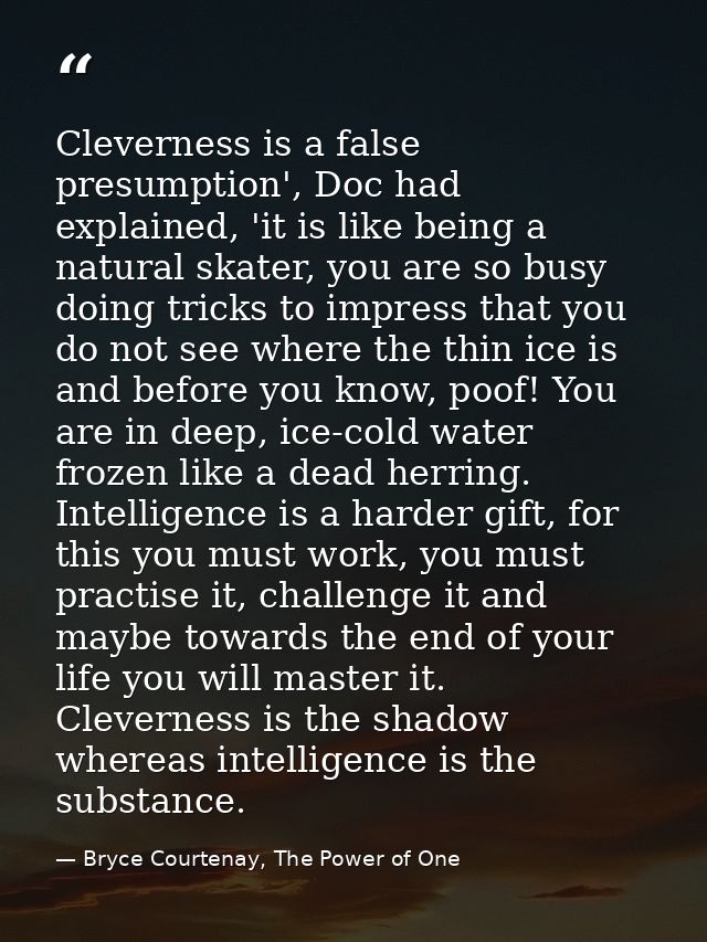Cleverness is a false presumption', Doc had explained, 'it is like being a natural skater, you are so busy doing tricks  — Bryce Courtenay, The Power of One