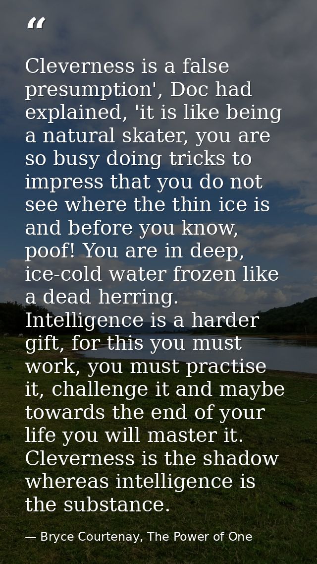 Cleverness is a false presumption', Doc had explained, 'it is like being a natural skater, you are so busy doing tricks  — Bryce Courtenay, The Power of One