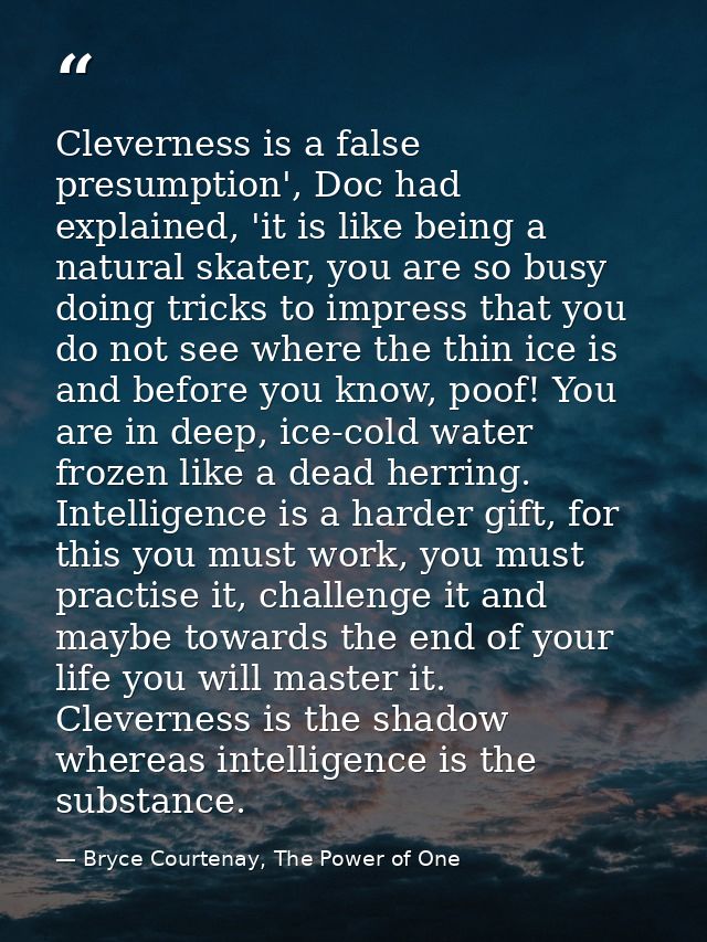 Cleverness is a false presumption', Doc had explained, 'it is like being a natural skater, you are so busy doing tricks  — Bryce Courtenay, The Power of One