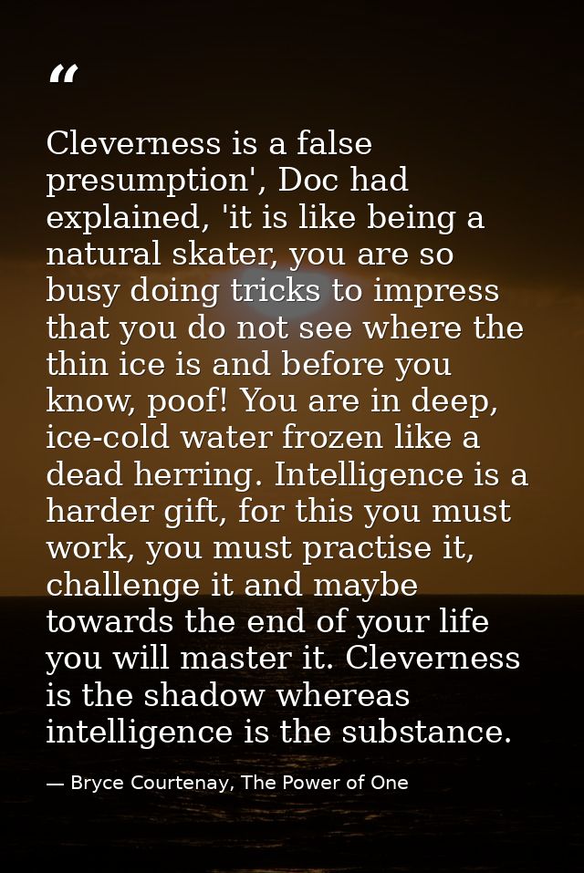 Cleverness is a false presumption', Doc had explained, 'it is like being a natural skater, you are so busy doing tricks  — Bryce Courtenay, The Power of One