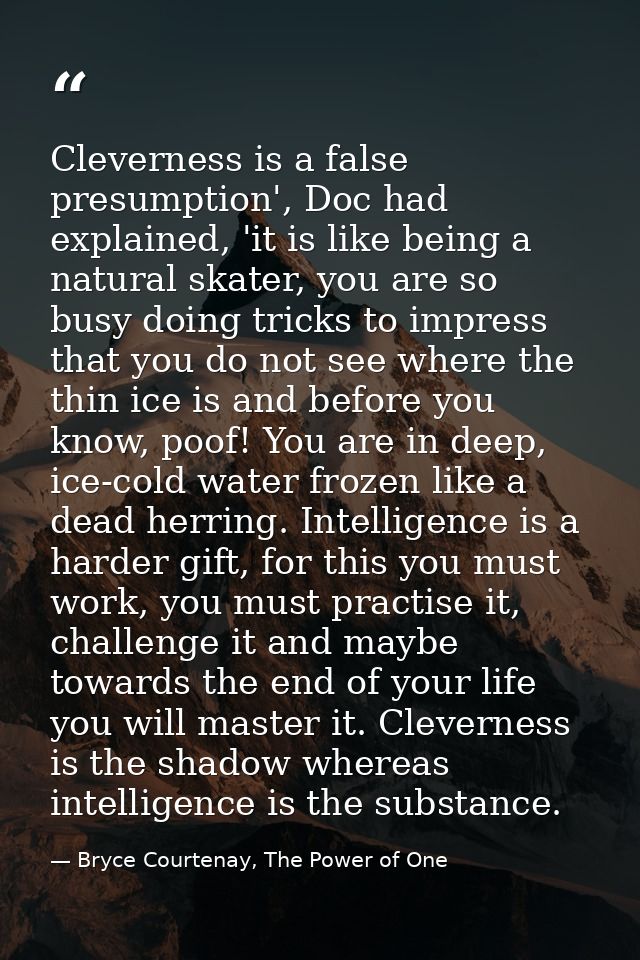Cleverness is a false presumption', Doc had explained, 'it is like being a natural skater, you are so busy doing tricks  — Bryce Courtenay, The Power of One