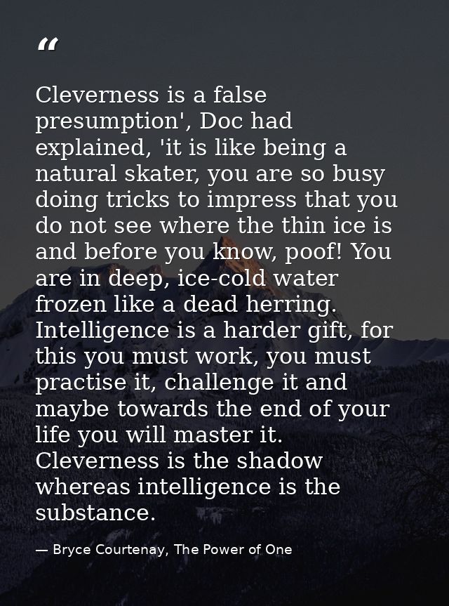 Cleverness is a false presumption', Doc had explained, 'it is like being a natural skater, you are so busy doing tricks  — Bryce Courtenay, The Power of One