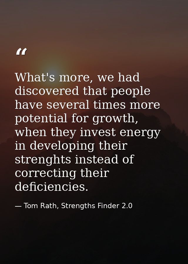 What's more, we had discovered that people have several times more potential for growth, when they invest energy in deve — Tom Rath, Strengths Finder 2.0