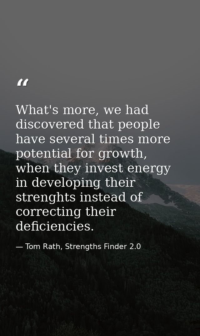 What's more, we had discovered that people have several times more potential for growth, when they invest energy in deve — Tom Rath, Strengths Finder 2.0