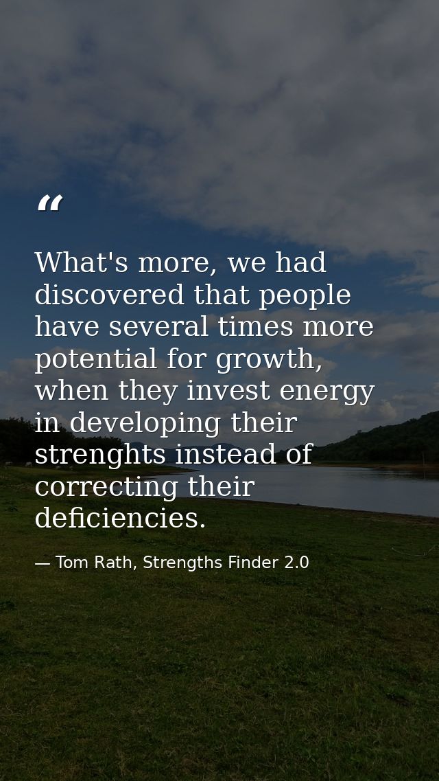 What's more, we had discovered that people have several times more potential for growth, when they invest energy in deve — Tom Rath, Strengths Finder 2.0