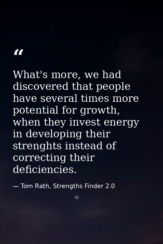 What's more, we had discovered that people have several times more potential for growth, when they invest energy in deve — Tom Rath, Strengths Finder 2.0