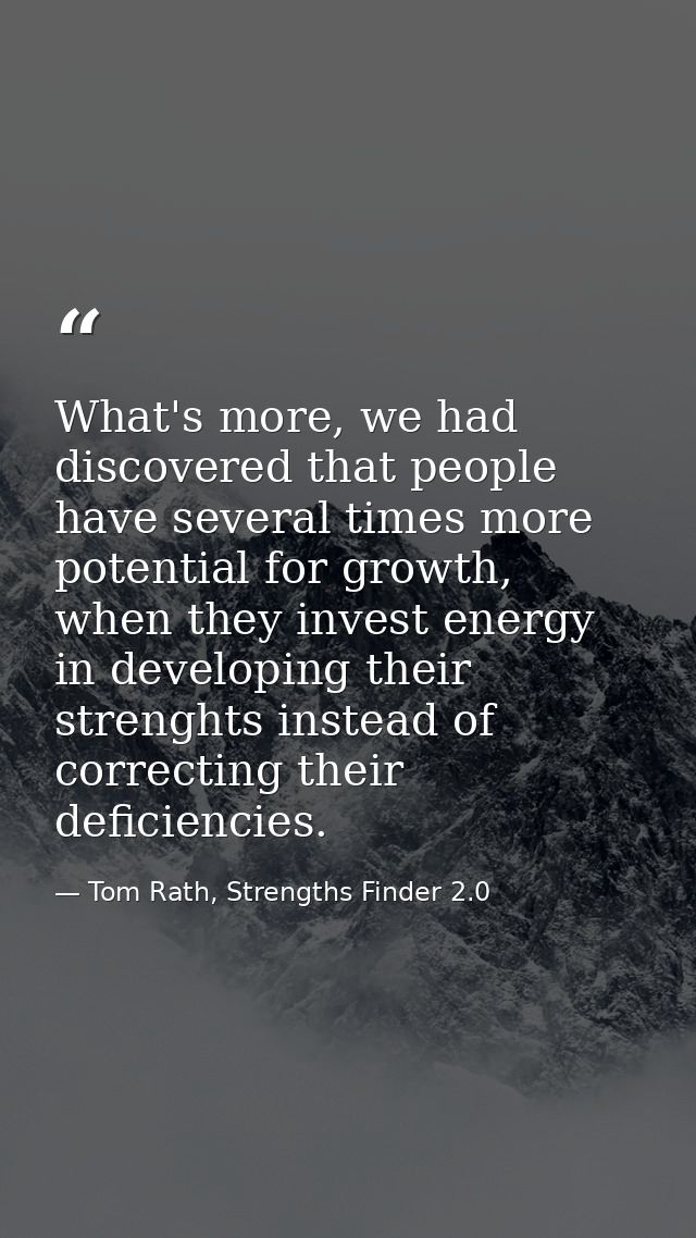 What's more, we had discovered that people have several times more potential for growth, when they invest energy in deve — Tom Rath, Strengths Finder 2.0