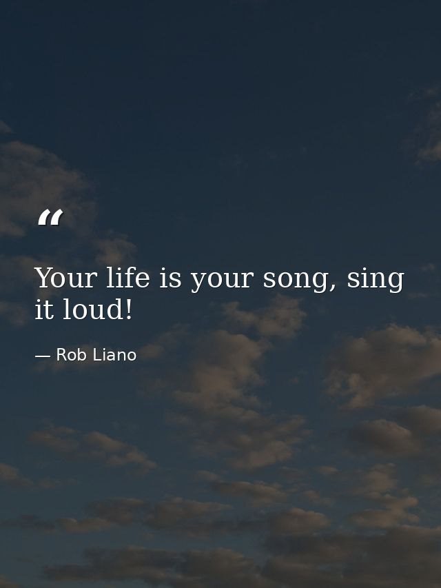 Your life is your song, sing it loud! — Rob Liano