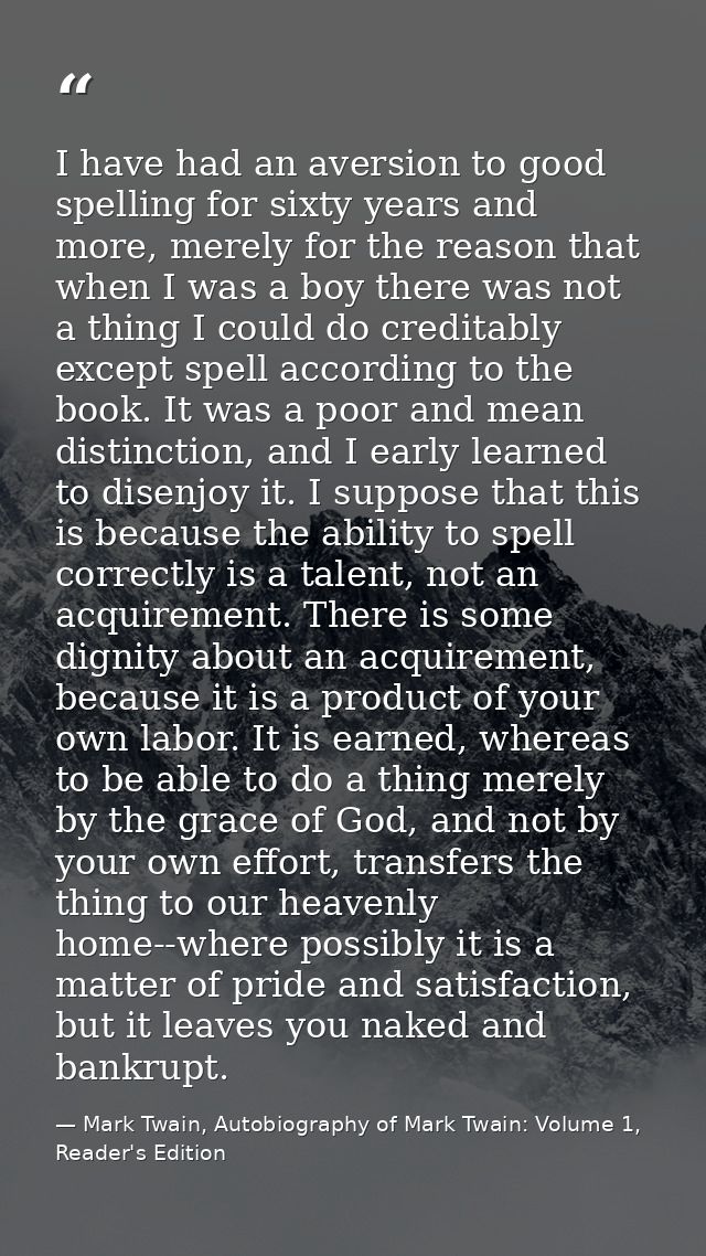 I have had an aversion to good spelling for sixty years and more, merely for the reason that when I was a boy there was  — Mark Twain, Autobiography of Mark Twain: Volume 1, Reader's Edition