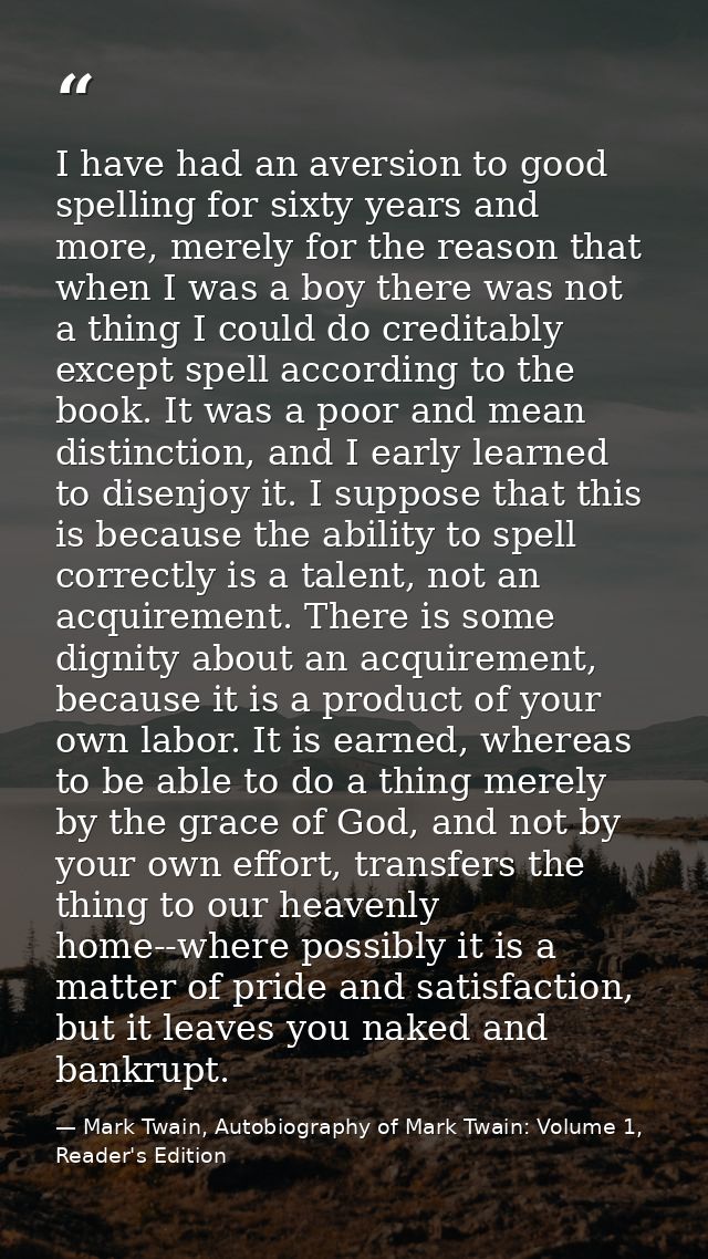 I have had an aversion to good spelling for sixty years and more, merely for the reason that when I was a boy there was  — Mark Twain, Autobiography of Mark Twain: Volume 1, Reader's Edition