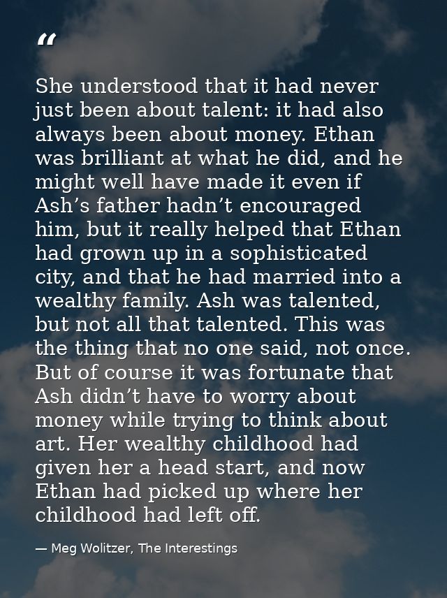 She understood that it had never just been about talent: it had also always been about money. Ethan was brilliant at wha — Meg Wolitzer, The Interestings